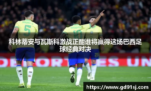 科林蒂安与瓦斯科激战正酣谁将赢得这场巴西足球经典对决
